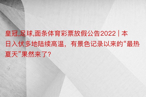 皇冠,足球,面条体育彩票放假公告2022 | 本日入伏多地陆续高温，有景色记录以来的“最热夏天”果然来了？