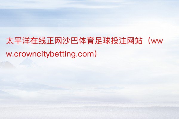 太平洋在线正网沙巴体育足球投注网站（www.crowncitybetting.com）