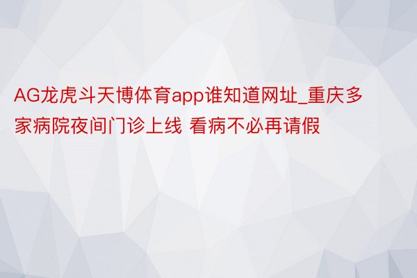 AG龙虎斗天博体育app谁知道网址_重庆多家病院夜间门诊上线 看病不必再请假