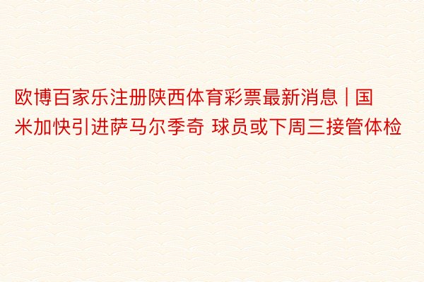 欧博百家乐注册陕西体育彩票最新消息 | 国米加快引进萨马尔季奇 球员或下周三接管体检