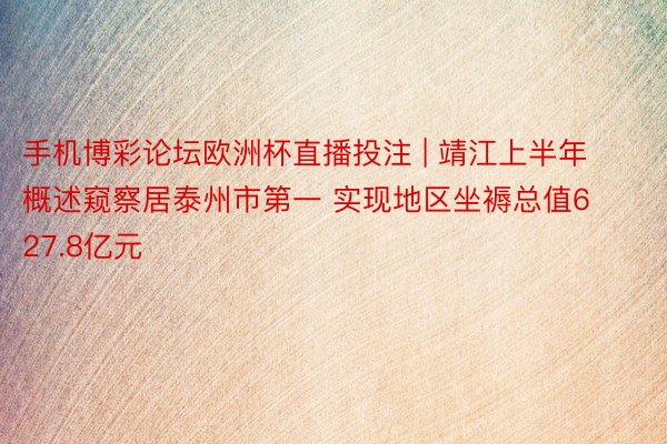 手机博彩论坛欧洲杯直播投注 | 靖江上半年概述窥察居泰州市第一 实现地区坐褥总值627.8亿元